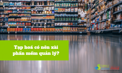 Tạp hoá có nên xài phần mềm quản lý không? Khi nào thì nên?